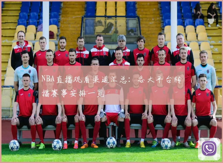 NBA直播观看渠道汇总：各大平台转播赛事安排一览