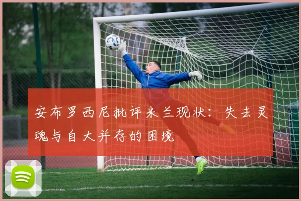 安布罗西尼批评米兰现状：失去灵魂与自大并存的困境