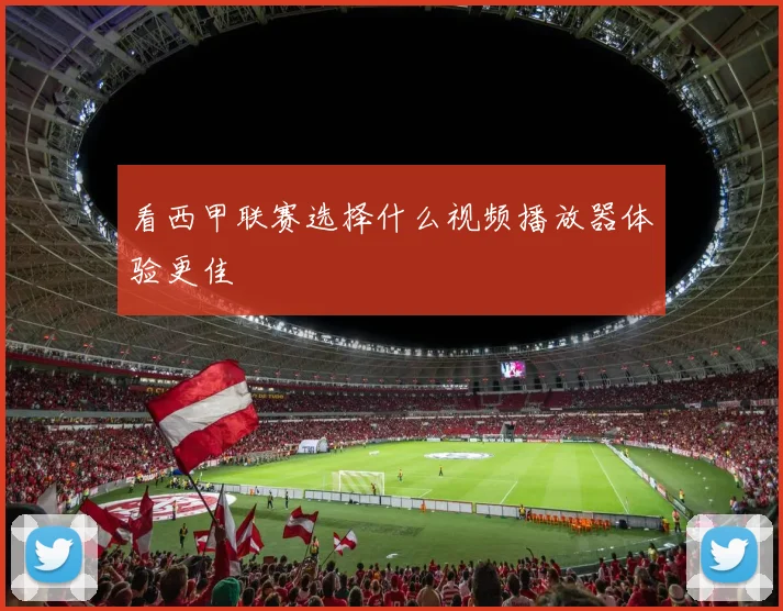 看西甲联赛选择什么视频播放器体验更佳