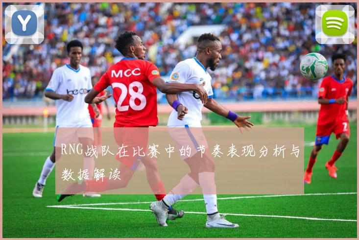 RNG战队在比赛中的节奏表现分析与数据解读