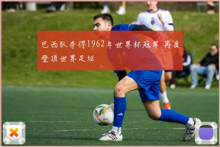 巴西队夺得1962年世界杯冠军 再度登顶世界足坛