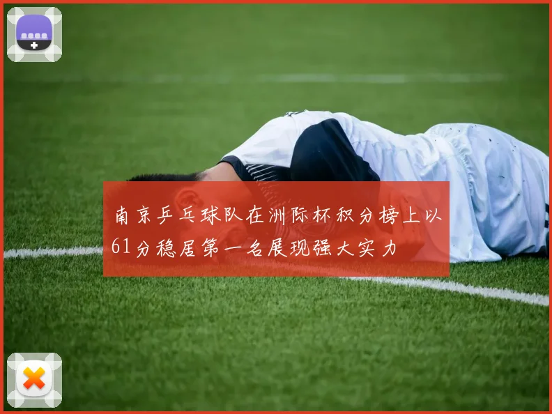 南京乒乓球队在洲际杯积分榜上以61分稳居第一名展现强大实力