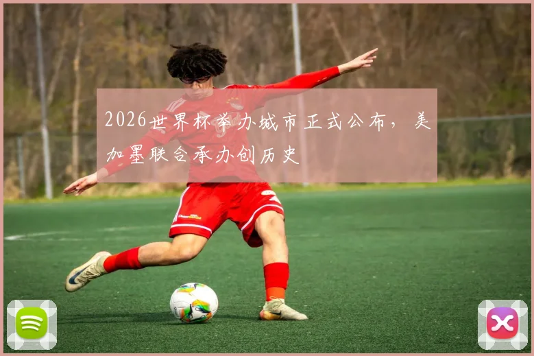 2026世界杯举办城市正式公布，美加墨联合承办创历史