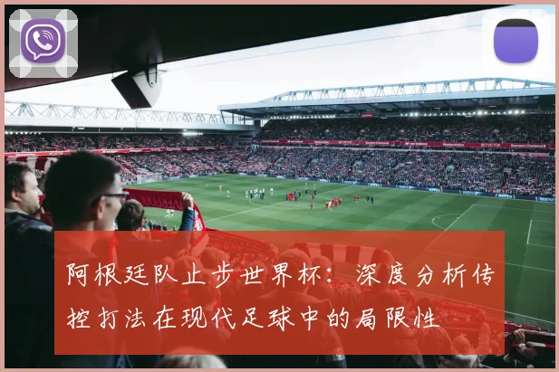 阿根廷队止步世界杯：深度分析传控打法在现代足球中的局限性