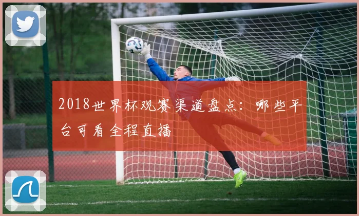 2018世界杯观赛渠道盘点：哪些平台可看全程直播