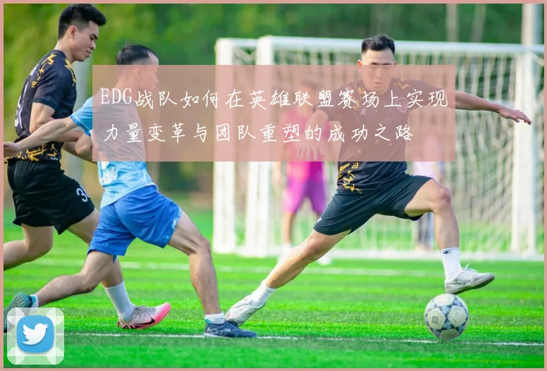 EDG战队如何在英雄联盟赛场上实现力量变革与团队重塑的成功之路